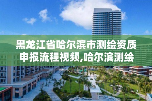 黑龙江省哈尔滨市测绘资质申报流程视频,哈尔滨测绘招聘信息