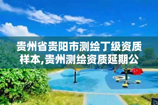 贵州省贵阳市测绘丁级资质样本,贵州测绘资质延期公告