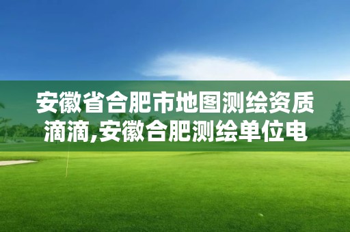 安徽省合肥市地图测绘资质滴滴,安徽合肥测绘单位电话