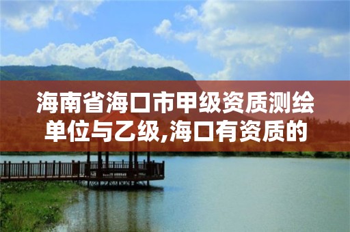 海南省海口市甲级资质测绘单位与乙级,海口有资质的测绘公司