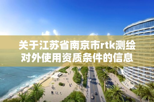 关于江苏省南京市rtk测绘对外使用资质条件的信息