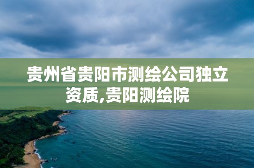 贵州省贵阳市测绘公司独立资质,贵阳测绘院