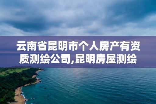 云南省昆明市个人房产有资质测绘公司,昆明房屋测绘。