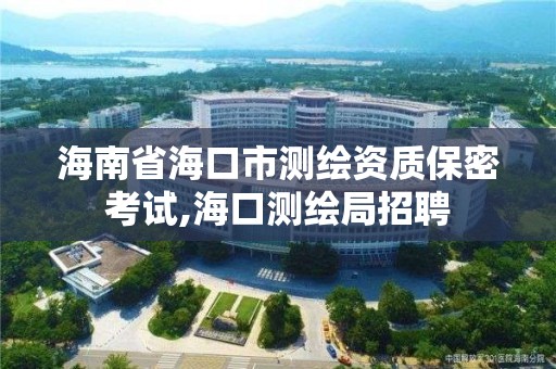 海南省海口市测绘资质保密考试,海口测绘局招聘