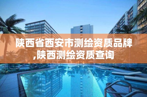 陕西省西安市测绘资质品牌,陕西测绘资质查询