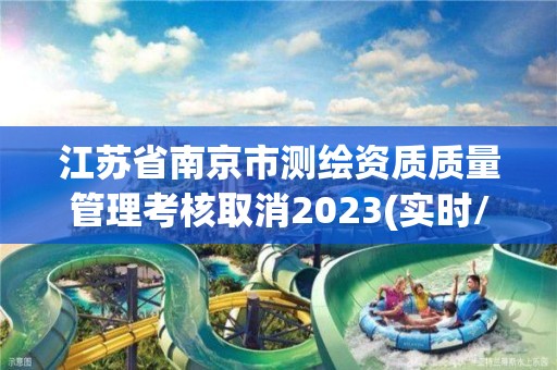 江苏省南京市测绘资质质量管理考核取消2023(实时/更新中)