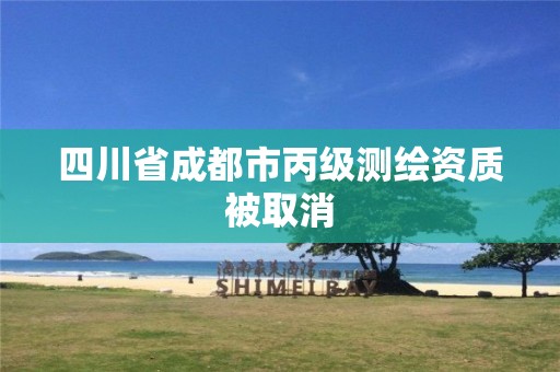 四川省成都市丙级测绘资质被取消