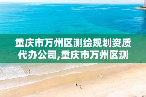 重庆市万州区测绘规划资质代办公司,重庆市万州区测绘规划资质代办公司地址