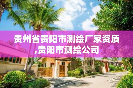 贵州省贵阳市测绘厂家资质,贵阳市测绘公司