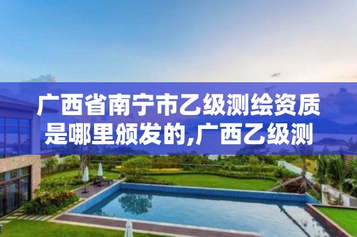 广西省南宁市乙级测绘资质是哪里颁发的,广西乙级测绘公司名单。