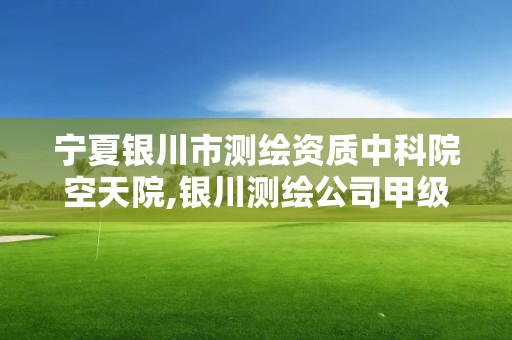 宁夏银川市测绘资质中科院空天院,银川测绘公司甲级。