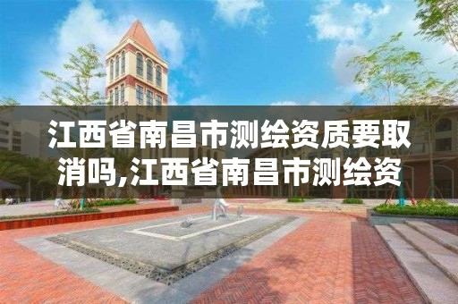 江西省南昌市测绘资质要取消吗,江西省南昌市测绘资质要取消吗今年