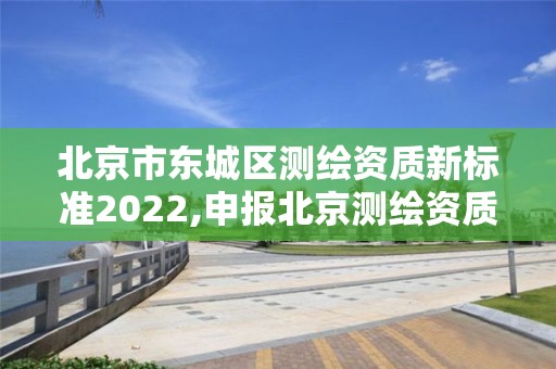 北京市东城区测绘资质新标准2022,申报北京测绘资质