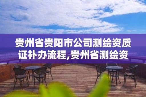 贵州省贵阳市公司测绘资质证补办流程,贵州省测绘资质管理条例