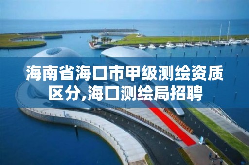 海南省海口市甲级测绘资质区分,海口测绘局招聘