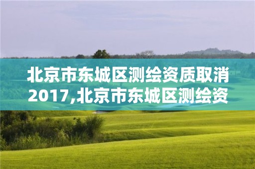 北京市东城区测绘资质取消2017,北京市东城区测绘资质取消2017