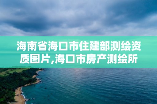 海南省海口市住建部测绘资质图片,海口市房产测绘所