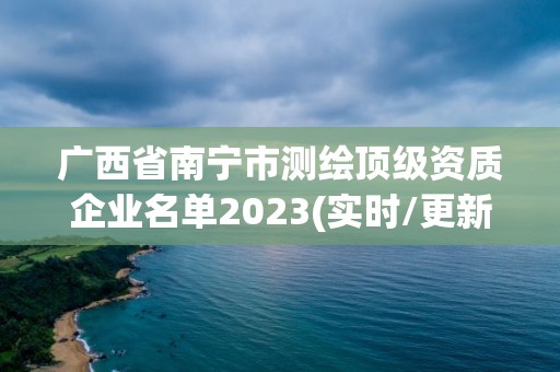 广西省南宁市测绘顶级资质企业名单2023(实时/更新中)