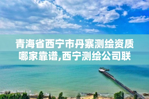 青海省西宁市丹寨测绘资质哪家靠谱,西宁测绘公司联系方式