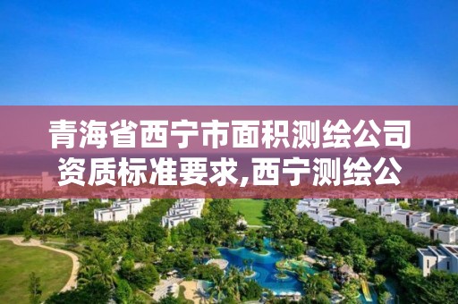 青海省西宁市面积测绘公司资质标准要求,西宁测绘公司联系方式。