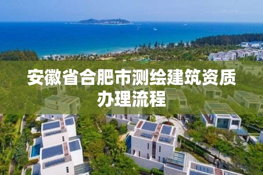 安徽省合肥市测绘建筑资质办理流程