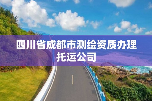 四川省成都市测绘资质办理托运公司