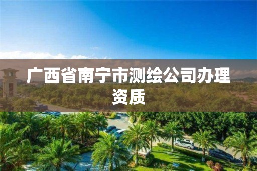 广西省南宁市测绘公司办理资质