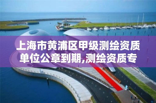 上海市黄浦区甲级测绘资质单位公章到期,测绘资质专用章样式图。