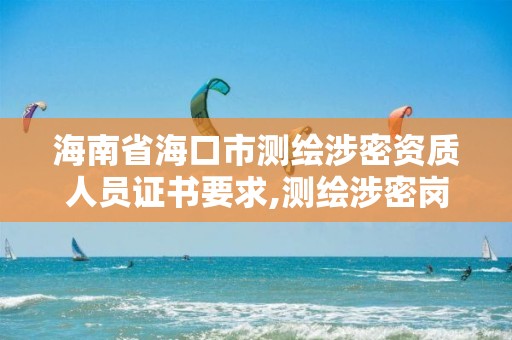 海南省海口市测绘涉密资质人员证书要求,测绘涉密岗位资格证书怎么查询