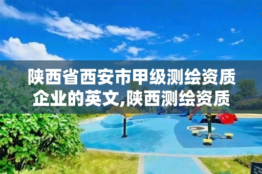 陕西省西安市甲级测绘资质企业的英文,陕西测绘资质查询