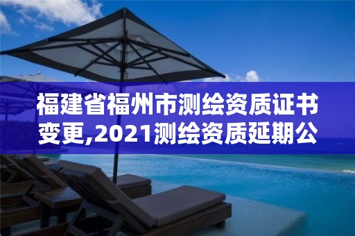 福建省福州市测绘资质证书变更,2021测绘资质延期公告福建省