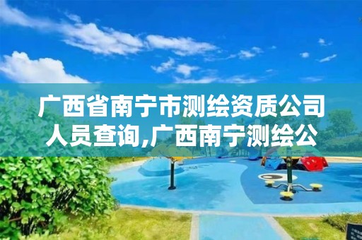 广西省南宁市测绘资质公司人员查询,广西南宁测绘公司排名