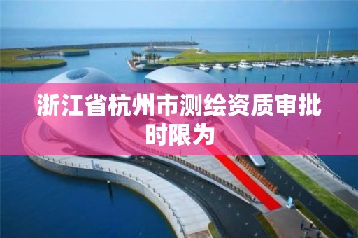 浙江省杭州市测绘资质审批时限为