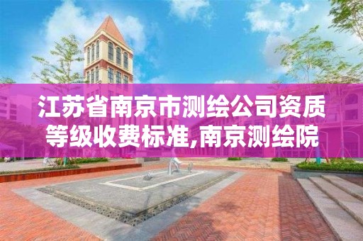 江苏省南京市测绘公司资质等级收费标准,南京测绘院是什么单位。