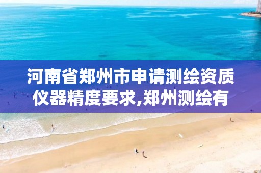 河南省郑州市申请测绘资质仪器精度要求,郑州测绘有限公司