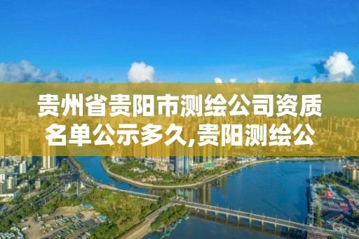 贵州省贵阳市测绘公司资质名单公示多久,贵阳测绘公司招聘信息