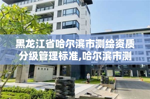 黑龙江省哈尔滨市测绘资质分级管理标准,哈尔滨市测绘院