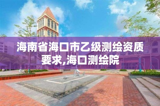 海南省海口市乙级测绘资质要求,海口测绘院