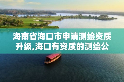 海南省海口市申请测绘资质升级,海口有资质的测绘公司