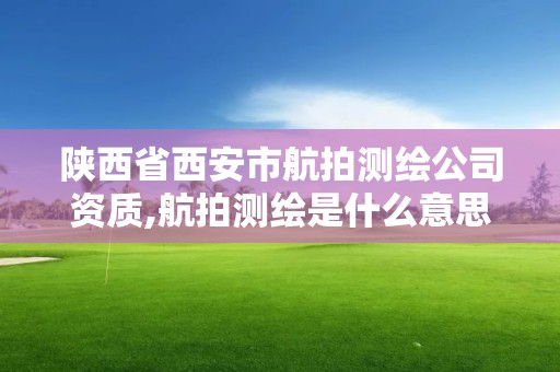 陕西省西安市航拍测绘公司资质,航拍测绘是什么意思