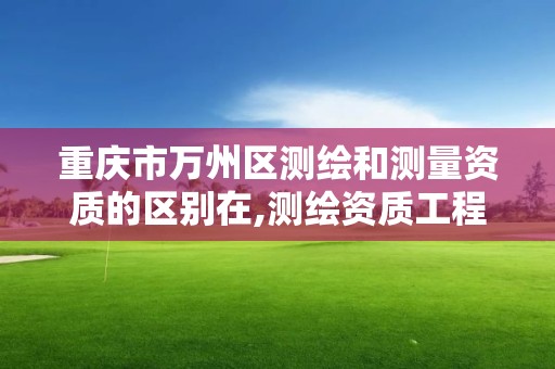 重庆市万州区测绘和测量资质的区别在,测绘资质工程测量范围。