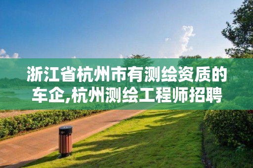 浙江省杭州市有测绘资质的车企,杭州测绘工程师招聘。