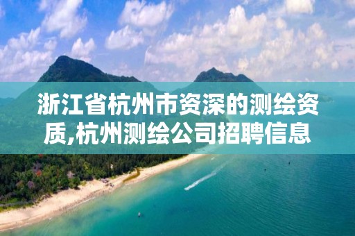 浙江省杭州市资深的测绘资质,杭州测绘公司招聘信息