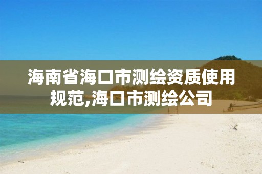 海南省海口市测绘资质使用规范,海口市测绘公司