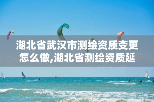 湖北省武汉市测绘资质变更怎么做,湖北省测绘资质延期公告。