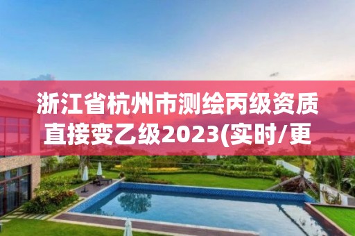 浙江省杭州市测绘丙级资质直接变乙级2023(实时/更新中)