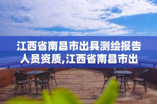 江西省南昌市出具测绘报告人员资质,江西省南昌市出具测绘报告人员资质证明。