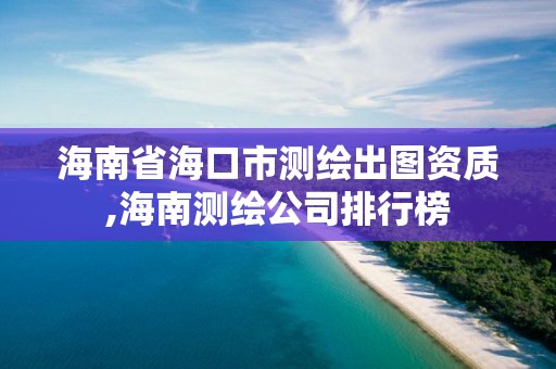 海南省海口市测绘出图资质,海南测绘公司排行榜