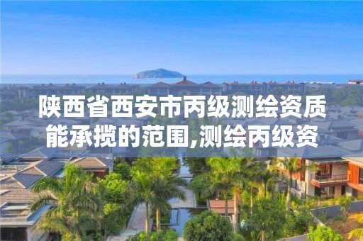 陕西省西安市丙级测绘资质能承揽的范围,测绘丙级资质条件。