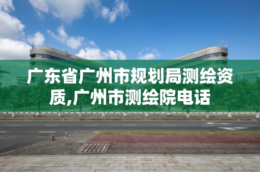 广东省广州市规划局测绘资质,广州市测绘院电话